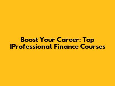 Boost Your Career: Top IProfessional Finance Courses