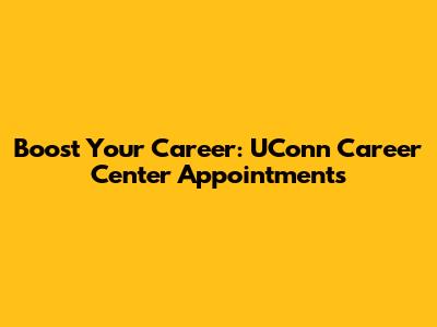 Boost Your Career: UConn Career Center Appointments