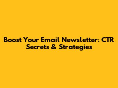 Boost Your Email Newsletter: CTR Secrets & Strategies