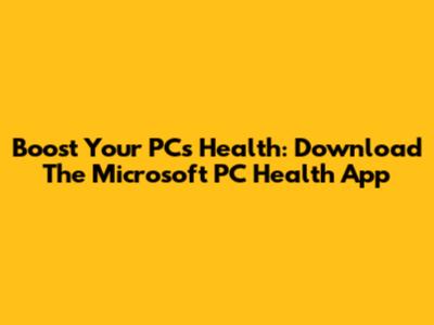 Boost Your PC's Health: Download The Microsoft PC Health App