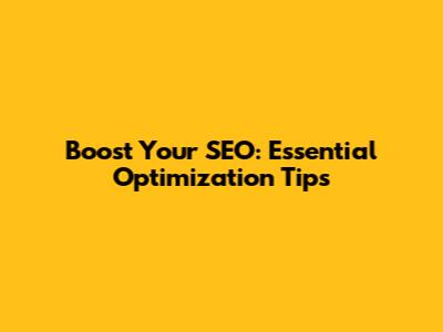 Boost Your SEO: Essential Optimization Tips