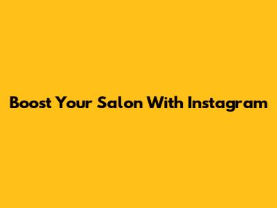 Boost Your Salon With Instagram