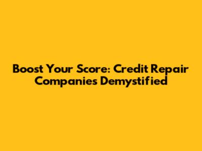 Boost Your Score: Credit Repair Companies Demystified