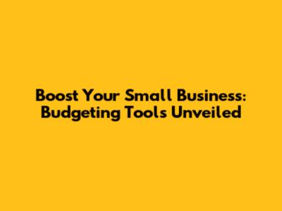 Boost Your Small Business: Budgeting Tools Unveiled