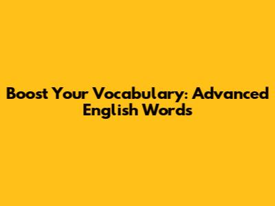 Boost Your Vocabulary: Advanced English Words