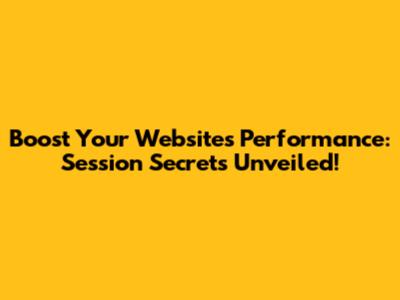 Boost Your Website's Performance: Session Secrets Unveiled!