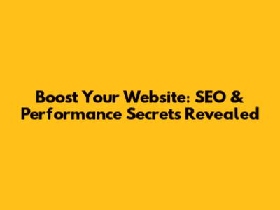 Boost Your Website: SEO & Performance Secrets Revealed