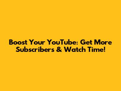 Boost Your YouTube: Get More Subscribers & Watch Time!