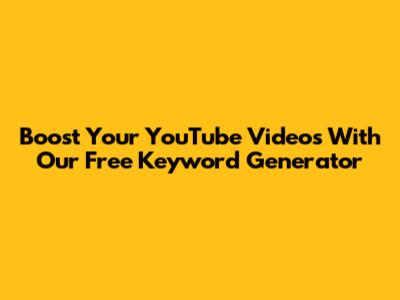 Boost Your YouTube Videos With Our Free Keyword Generator