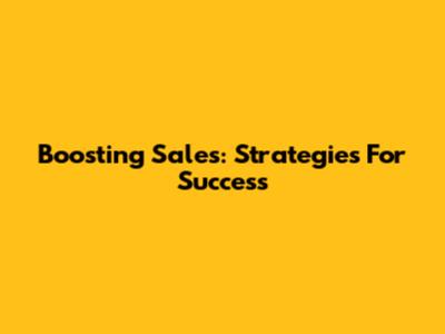 Boosting Sales: Strategies For Success