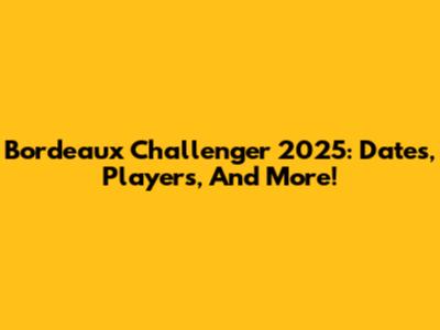 Bordeaux Challenger 2025: Dates, Players, And More!