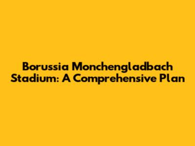 Borussia Monchengladbach Stadium: A Comprehensive Plan