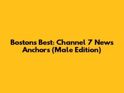 Boston's Best: Channel 7 News Anchors (Male Edition)