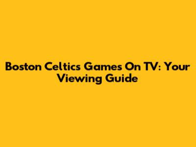 Boston Celtics Games On TV: Your Viewing Guide