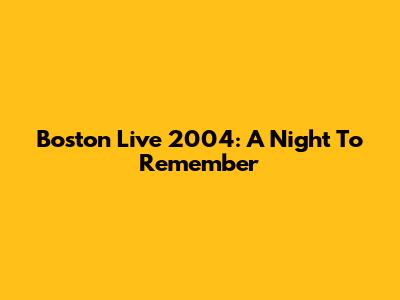 Boston Live 2004: A Night To Remember