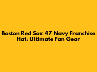 Boston Red Sox '47 Navy Franchise Hat: Ultimate Fan Gear