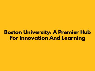 Boston University: A Premier Hub For Innovation And Learning