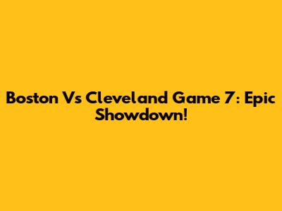 Boston Vs Cleveland Game 7: Epic Showdown!