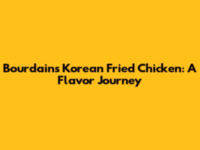 Bourdain's Korean Fried Chicken: A Flavor Journey