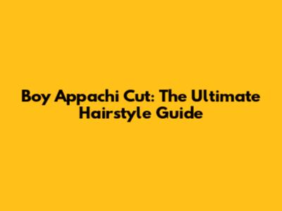 Boy Appachi Cut: The Ultimate Hairstyle Guide