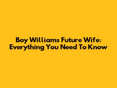 Boy William's Future Wife: Everything You Need To Know