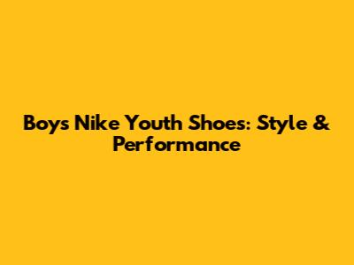 Boys Nike Youth Shoes: Style & Performance