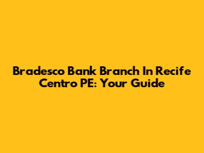 Bradesco Bank Branch In Recife Centro PE: Your Guide