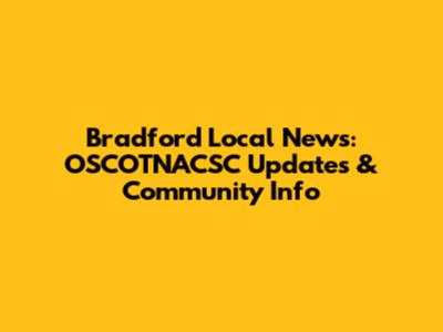 Bradford Local News: OSCOTNACSC Updates & Community Info