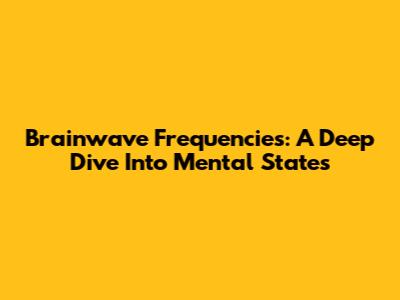 Brainwave Frequencies: A Deep Dive Into Mental States
