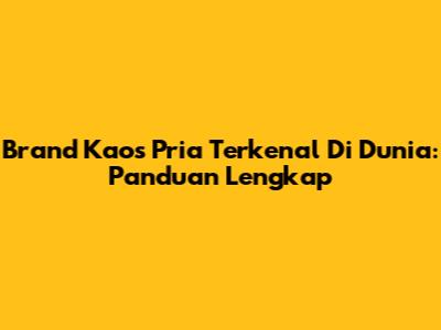 Brand Kaos Pria Terkenal Di Dunia: Panduan Lengkap
