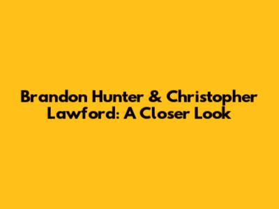 Brandon Hunter & Christopher Lawford: A Closer Look