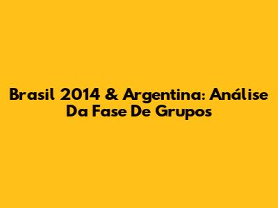 Brasil 2014 & Argentina: Análise Da Fase De Grupos