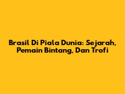 Brasil Di Piala Dunia: Sejarah, Pemain Bintang, Dan Trofi