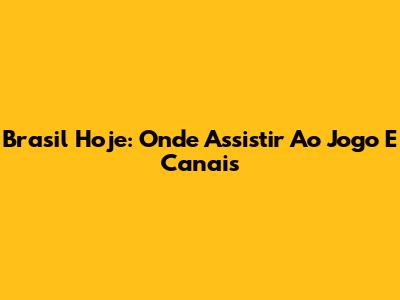 Brasil Hoje: Onde Assistir Ao Jogo E Canais