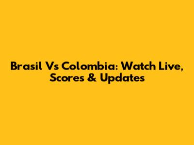 Brasil Vs Colombia: Watch Live, Scores & Updates