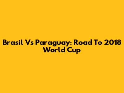 Brasil Vs Paraguay: Road To 2018 World Cup