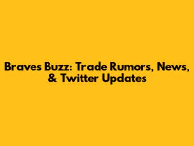 Braves Buzz: Trade Rumors, News, & Twitter Updates