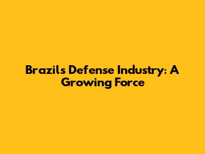 Brazil's Defense Industry: A Growing Force