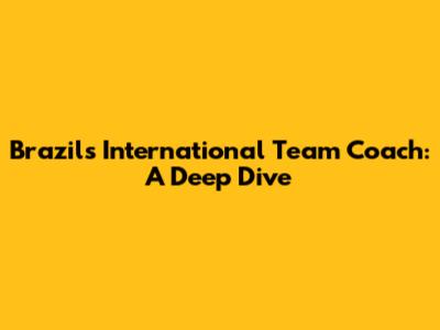 Brazil's International Team Coach: A Deep Dive