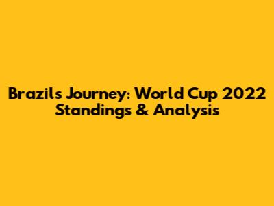 Brazil's Journey: World Cup 2022 Standings & Analysis
