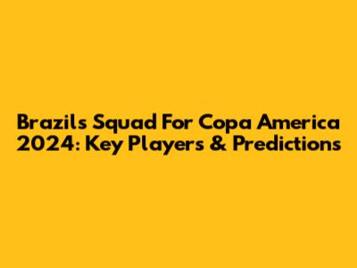 Brazil's Squad For Copa America 2024: Key Players & Predictions