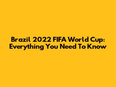 Brazil 2022 FIFA World Cup: Everything You Need To Know