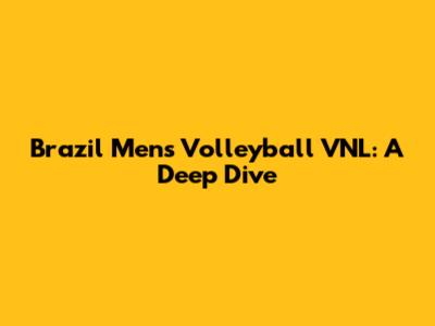 Brazil Men's Volleyball VNL: A Deep Dive