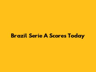 Brazil Serie A Scores Today