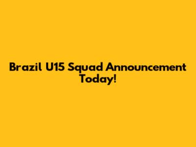 Brazil U15 Squad Announcement Today!