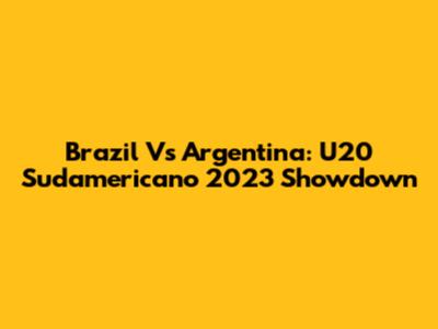 Brazil Vs Argentina: U20 Sudamericano 2023 Showdown