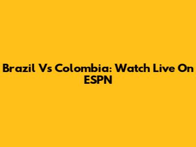 Brazil Vs Colombia: Watch Live On ESPN