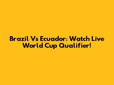 Brazil Vs Ecuador: Watch Live World Cup Qualifier!