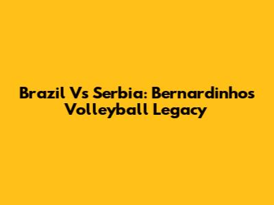 Brazil Vs Serbia: Bernardinho's Volleyball Legacy