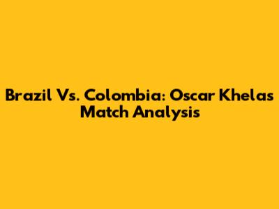 Brazil Vs. Colombia: Oscar Khela's Match Analysis